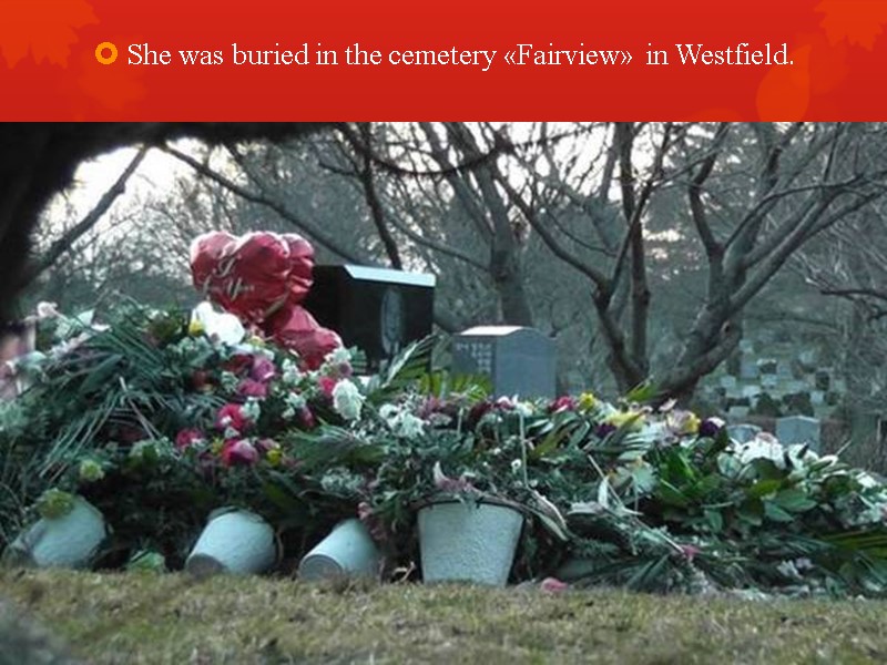 She was buried in the cemetery «Fairview» in Westfield.